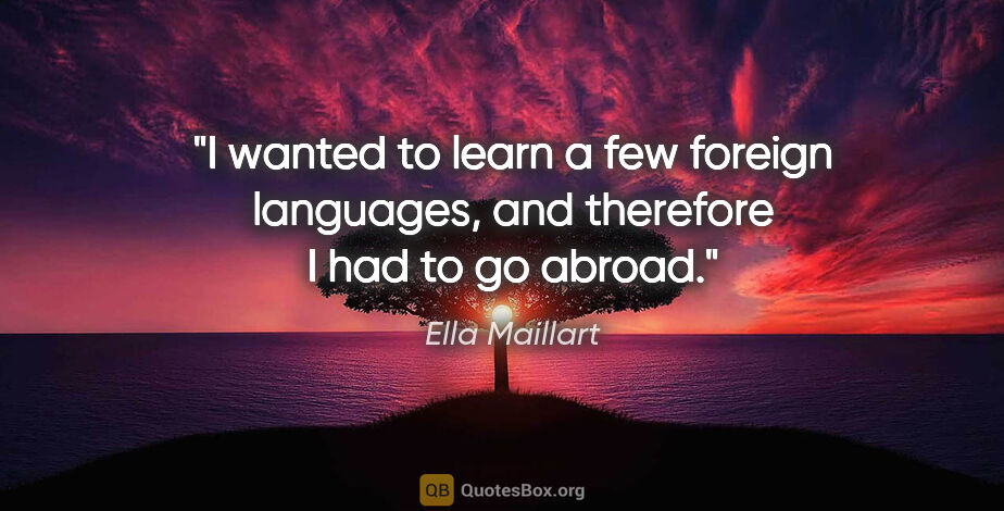 Ella Maillart quote: "I wanted to learn a few foreign languages, and therefore I had..."