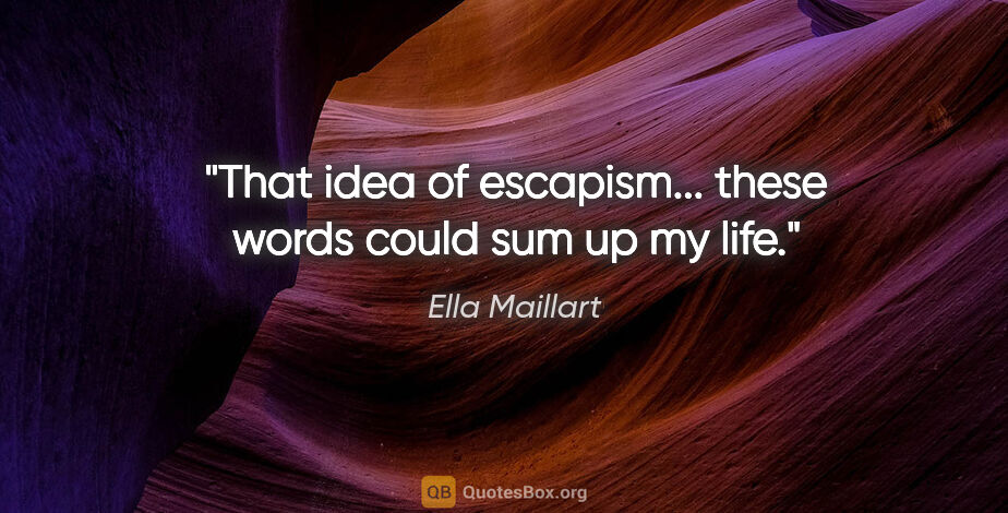 Ella Maillart quote: "That idea of escapism... these words could sum up my life."