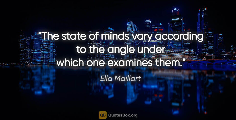 Ella Maillart quote: "The state of minds vary according to the angle under which one..."