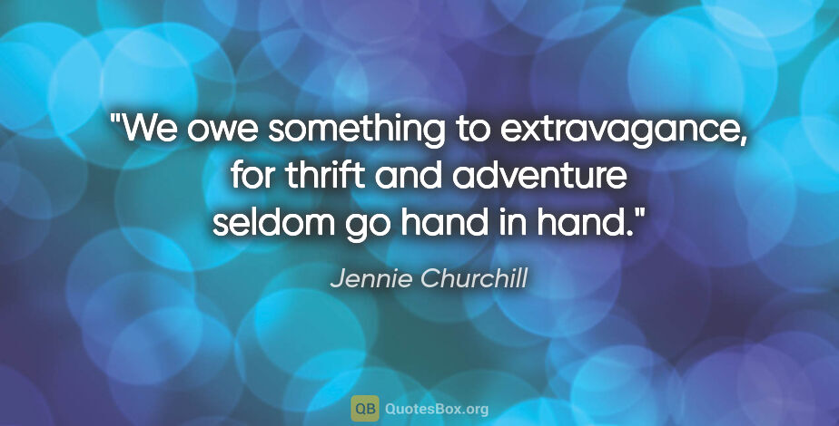 Jennie Churchill quote: "We owe something to extravagance, for thrift and adventure..."