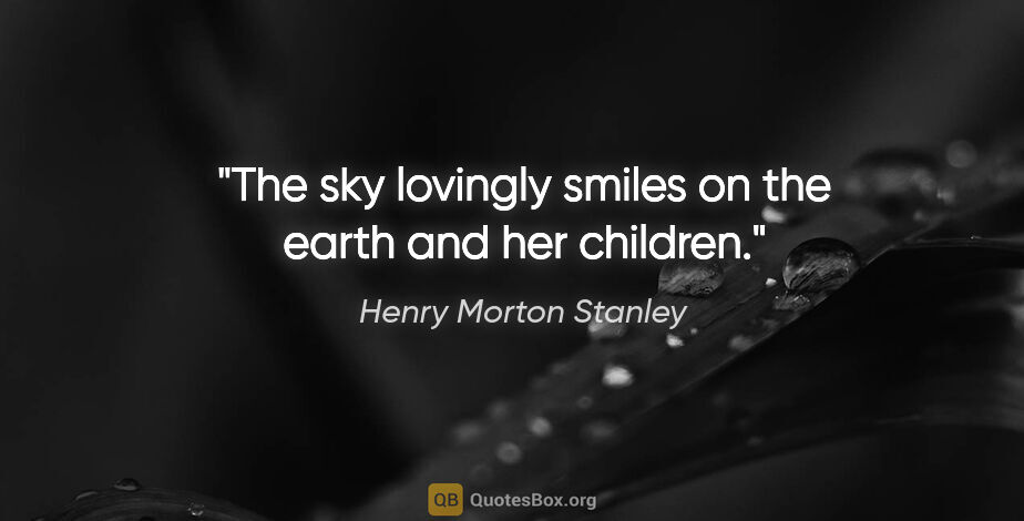 Henry Morton Stanley quote: "The sky lovingly smiles on the earth and her children."