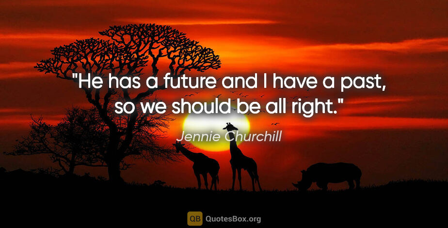 Jennie Churchill quote: "He has a future and I have a past, so we should be all right."