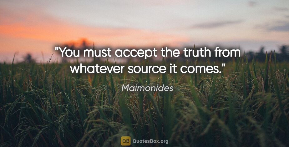 Maimonides quote: "You must accept the truth from whatever source it comes."