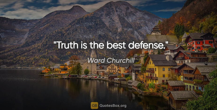 Ward Churchill quote: "Truth is the best defense."