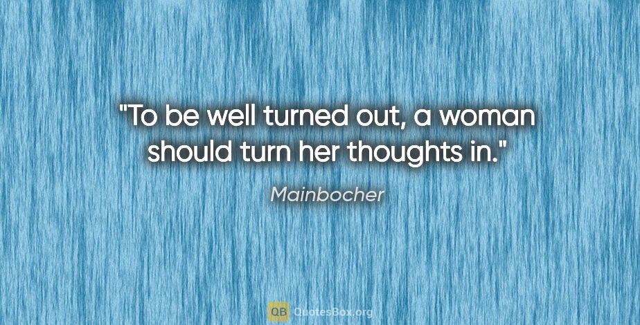 Mainbocher quote: "To be well turned out, a woman should turn her thoughts in."