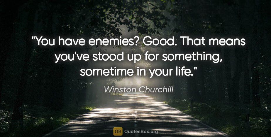 Winston Churchill quote: "You have enemies? Good. That means you've stood up for..."