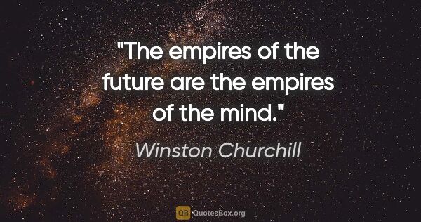 Winston Churchill quote: "The empires of the future are the empires of the mind."