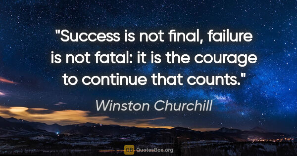 Winston Churchill quote: "Success is not final, failure is not fatal: it is the courage..."