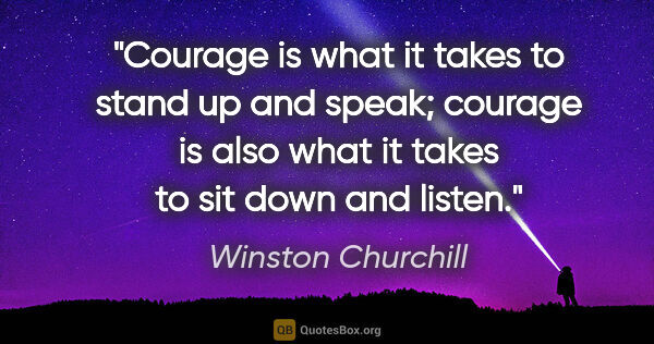 Winston Churchill quote: "Courage is what it takes to stand up and speak; courage is..."