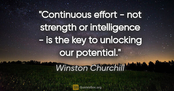 Winston Churchill quote: "Continuous effort - not strength or intelligence - is the key..."