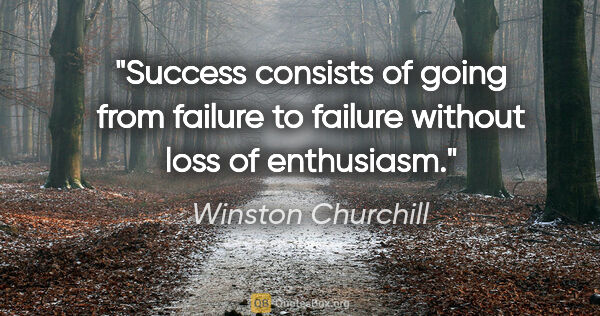 Winston Churchill quote: "Success consists of going from failure to failure without loss..."