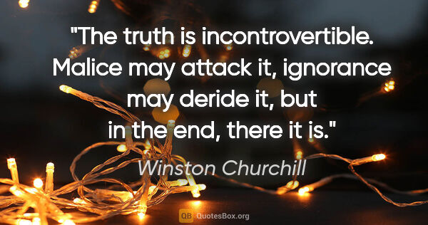 Winston Churchill quote: "The truth is incontrovertible. Malice may attack it, ignorance..."