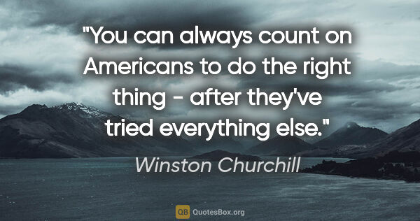 Winston Churchill quote: "You can always count on Americans to do the right thing -..."