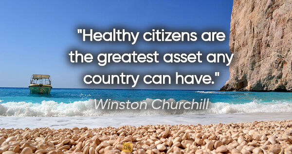 Winston Churchill quote: "Healthy citizens are the greatest asset any country can have."