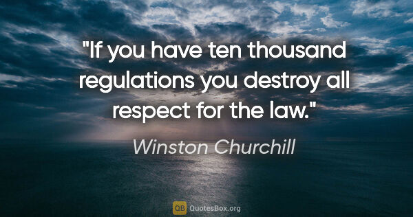 Winston Churchill quote: "If you have ten thousand regulations you destroy all respect..."