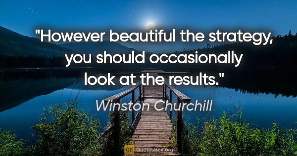 Winston Churchill quote: "However beautiful the strategy, you should occasionally look..."