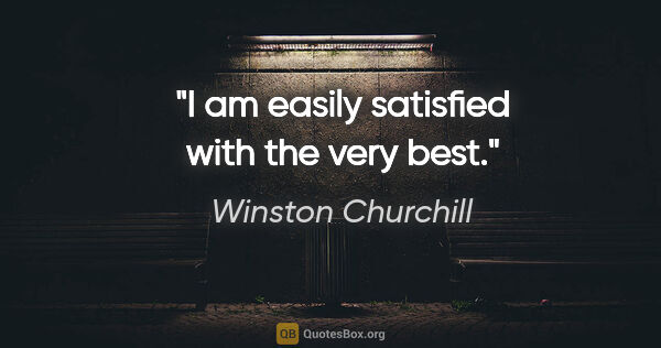 Winston Churchill quote: "I am easily satisfied with the very best."