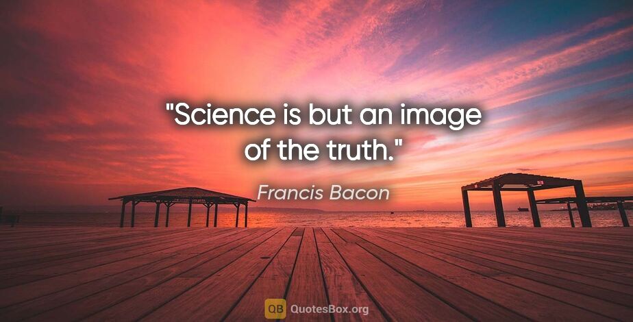 Francis Bacon quote: "Science is but an image of the truth."