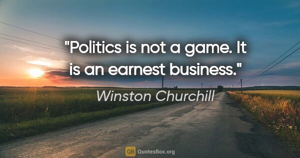 Winston Churchill quote: "Politics is not a game. It is an earnest business."