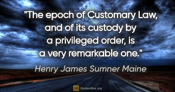 Henry James Sumner Maine quote: "The epoch of Customary Law, and of its custody by a privileged..."