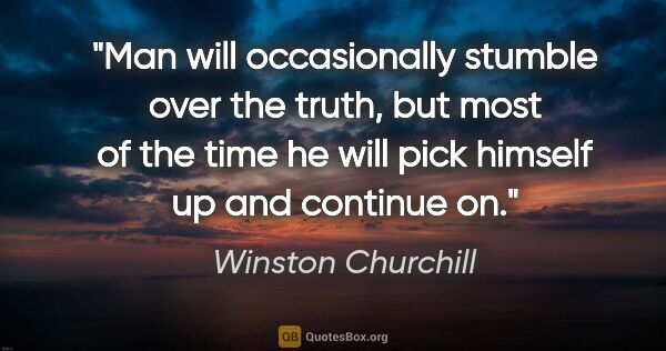 Winston Churchill quote: "Man will occasionally stumble over the truth, but most of the..."