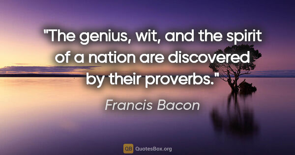 Francis Bacon quote: "The genius, wit, and the spirit of a nation are discovered by..."