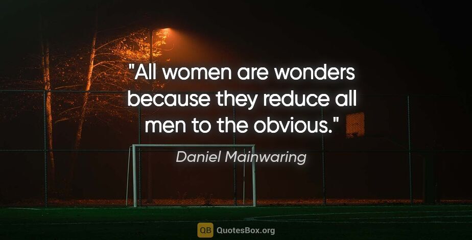 Daniel Mainwaring quote: "All women are wonders because they reduce all men to the obvious."
