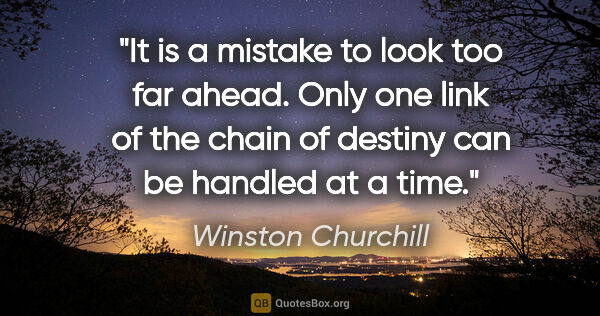 Winston Churchill quote: "It is a mistake to look too far ahead. Only one link of the..."