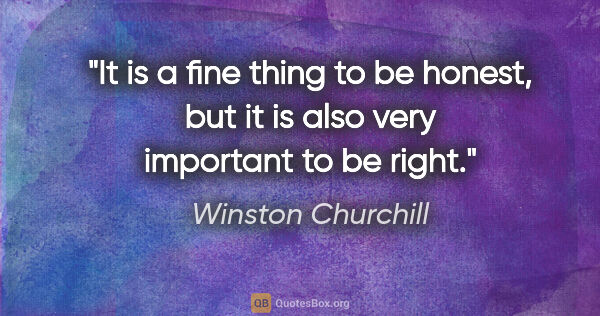 Winston Churchill quote: "It is a fine thing to be honest, but it is also very important..."