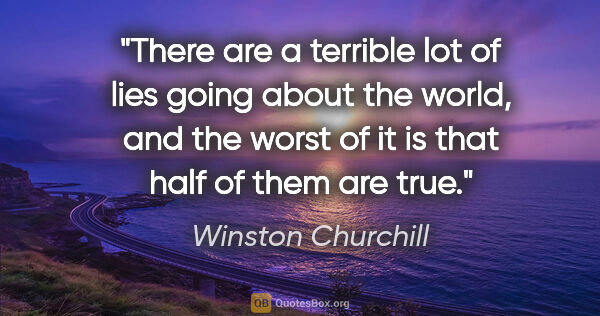 Winston Churchill quote: "There are a terrible lot of lies going about the world, and..."