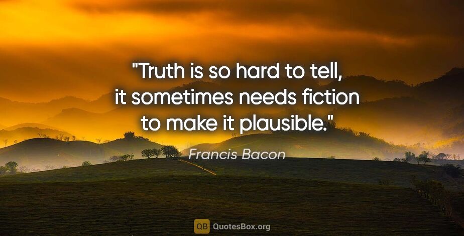 Francis Bacon quote: "Truth is so hard to tell, it sometimes needs fiction to make..."