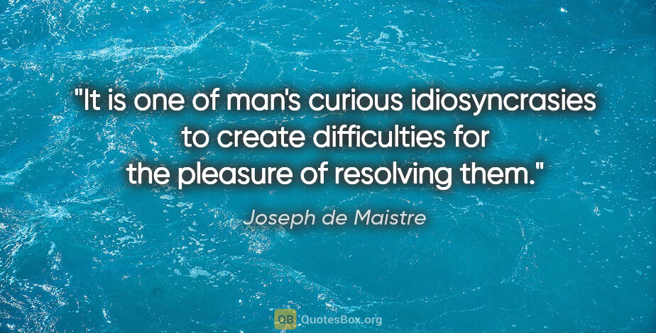 Joseph de Maistre quote: "It is one of man's curious idiosyncrasies to create..."