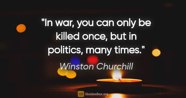Winston Churchill quote: "In war, you can only be killed once, but in politics, many times."