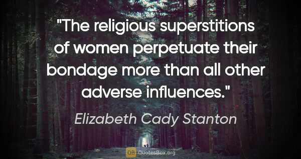 Elizabeth Cady Stanton quote: "The religious superstitions of women perpetuate their bondage..."