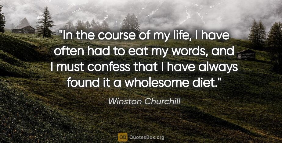 Winston Churchill quote: "In the course of my life, I have often had to eat my words,..."