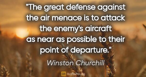 Winston Churchill quote: "The great defense against the air menace is to attack the..."