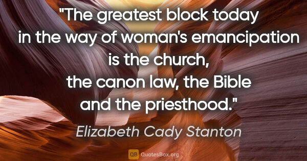 Elizabeth Cady Stanton quote: "The greatest block today in the way of woman's emancipation is..."