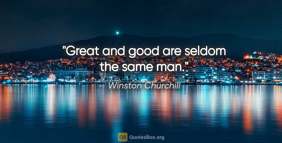 Winston Churchill quote: "Great and good are seldom the same man."