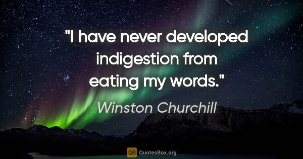 Winston Churchill quote: "I have never developed indigestion from eating my words."