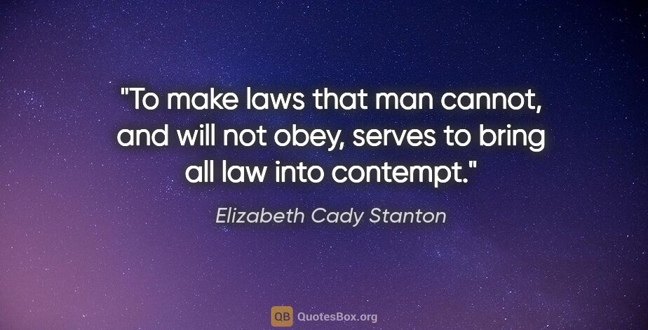 Elizabeth Cady Stanton quote: "To make laws that man cannot, and will not obey, serves to..."