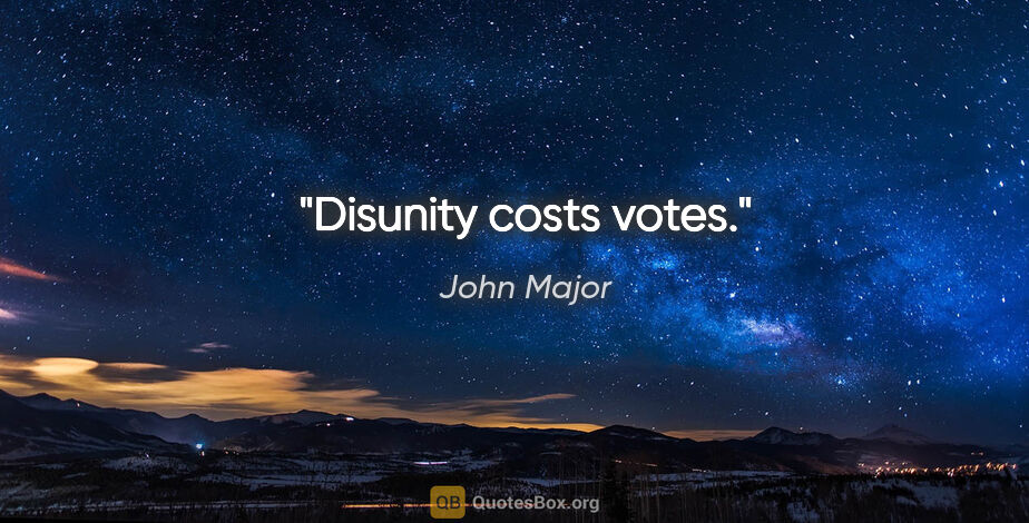 John Major quote: "Disunity costs votes."
