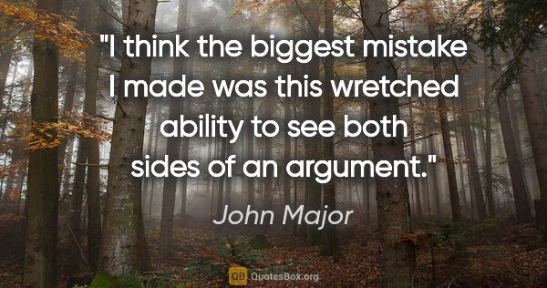 John Major quote: "I think the biggest mistake I made was this wretched ability..."