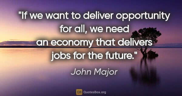 John Major quote: "If we want to deliver opportunity for all, we need an economy..."