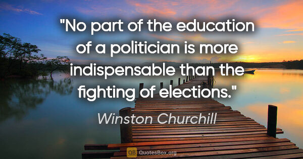 Winston Churchill quote: "No part of the education of a politician is more indispensable..."