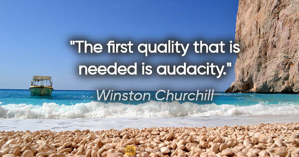 Winston Churchill quote: "The first quality that is needed is audacity."
