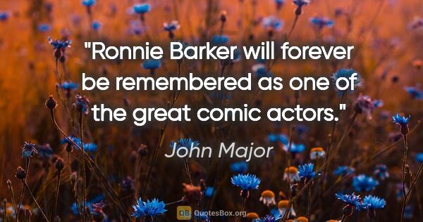 John Major quote: "Ronnie Barker will forever be remembered as one of the great..."