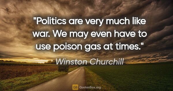 Winston Churchill quote: "Politics are very much like war. We may even have to use..."