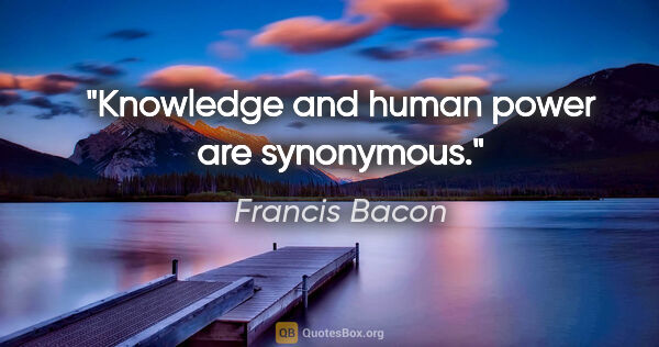 Francis Bacon quote: "Knowledge and human power are synonymous."