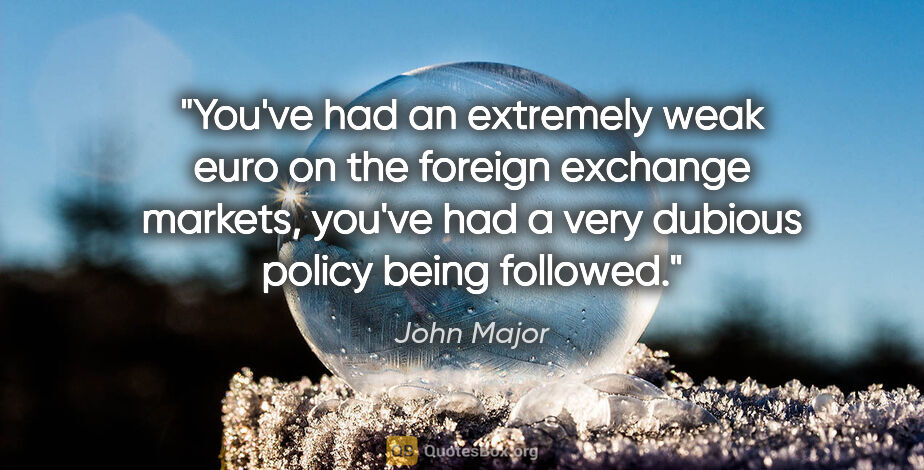 John Major quote: "You've had an extremely weak euro on the foreign exchange..."