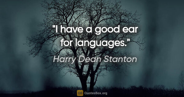 Harry Dean Stanton quote: "I have a good ear for languages."